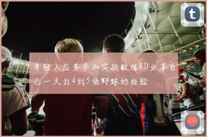 年轻人应多参加实战锻炼KD分享自己一天打4到5场野球的经验