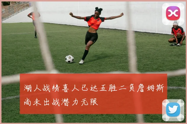 湖人战绩喜人已达五胜二负詹姆斯尚未出战潜力无限