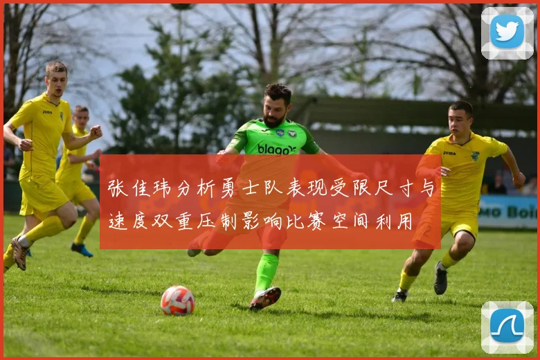 张佳玮分析勇士队表现受限尺寸与速度双重压制影响比赛空间利用