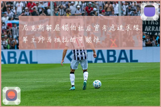 尼克斯解雇锡伯杜后曾考虑追求绿军主帅马祖拉的可能性