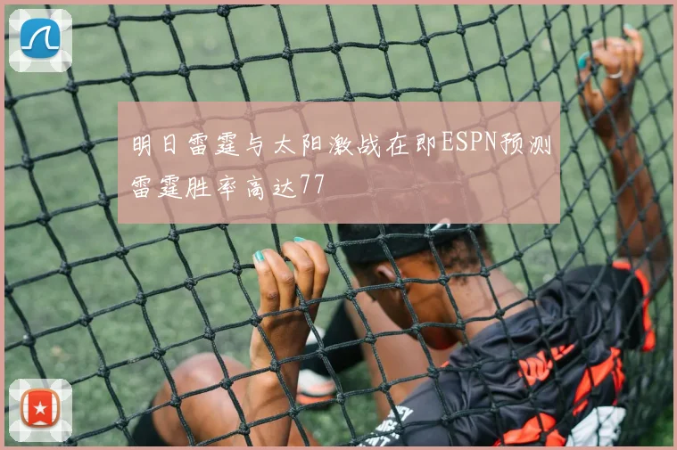 明日雷霆与太阳激战在即ESPN预测雷霆胜率高达77