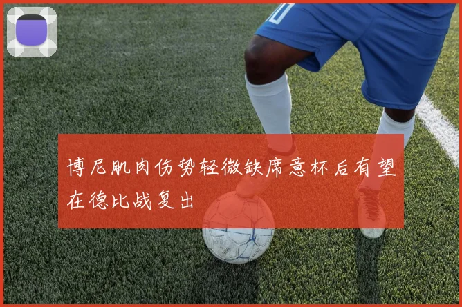 博尼肌肉伤势轻微缺席意杯后有望在德比战复出