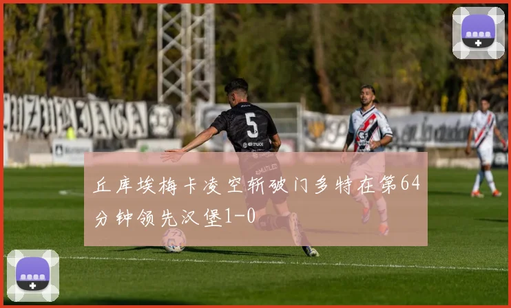 丘库埃梅卡凌空斩破门多特在第64分钟领先汉堡1-0