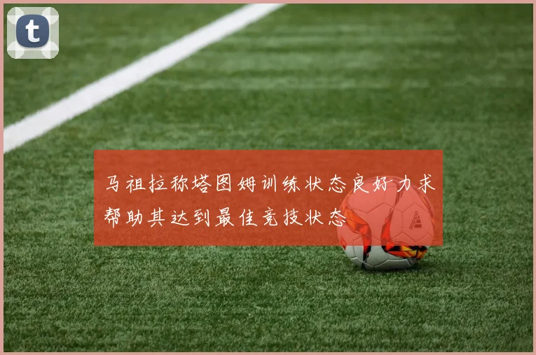 马祖拉称塔图姆训练状态良好力求帮助其达到最佳竞技状态